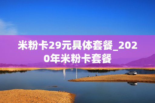 米粉卡29元具体套餐_2020年米粉卡套餐