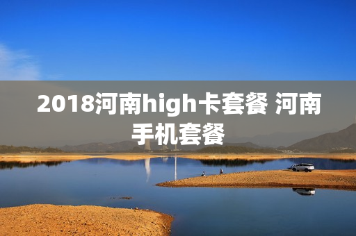 2018河南high卡套餐 河南手机套餐