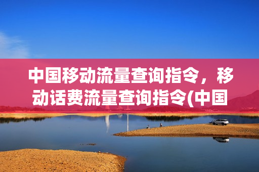 中国移动流量查询指令，移动话费流量查询指令(中国移动查询流量指令是多少)