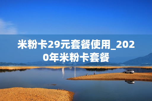 米粉卡29元套餐使用_2020年米粉卡套餐