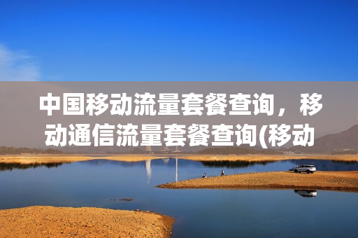 中国移动流量套餐查询，移动通信流量套餐查询(移动流量套餐详情查询)