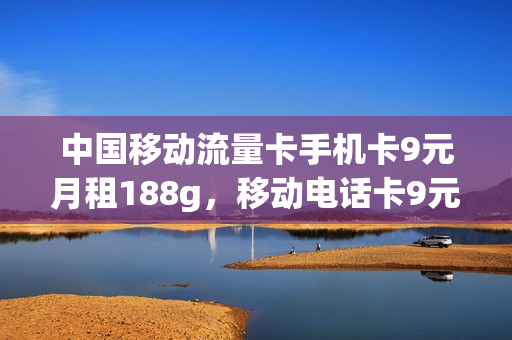 中国移动流量卡手机卡9元月租188g，移动电话卡9元月租(移动月租9元超大流量卡)