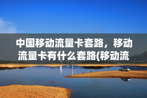 中国移动流量卡套路，移动流量卡有什么套路(移动流量卡坑不坑)