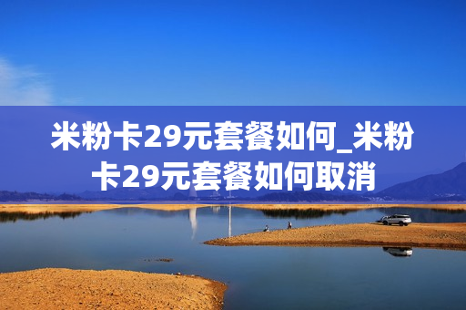 米粉卡29元套餐如何_米粉卡29元套餐如何取消
