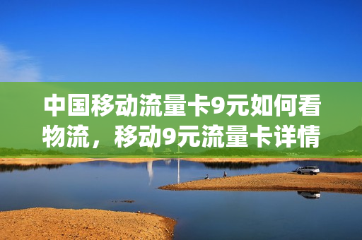 中国移动流量卡9元如何看物流，移动9元流量卡详情(移动的9元流量卡)