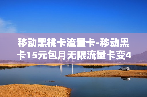 移动黑桃卡流量卡-移动黑卡15元包月无限流量卡变4g