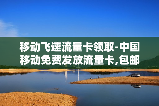 移动飞速流量卡领取-中国移动免费发放流量卡,包邮到家!