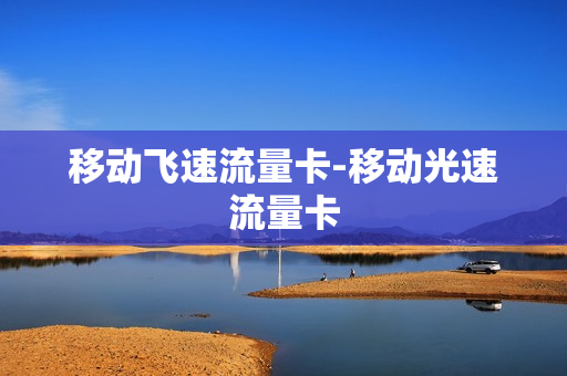 移动飞速流量卡-移动光速流量卡