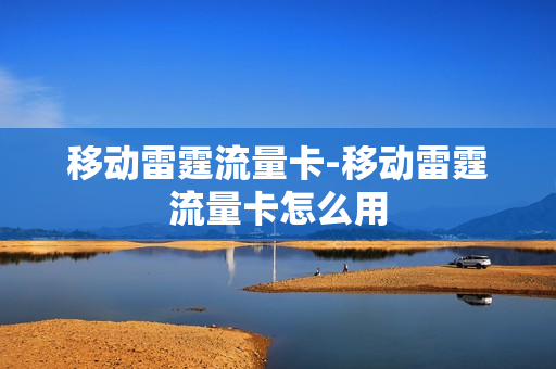 移动雷霆流量卡-移动雷霆流量卡怎么用