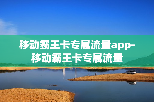 移动霸王卡专属流量app-移动霸王卡专属流量