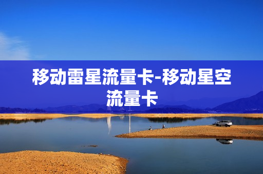 移动雷星流量卡-移动星空流量卡