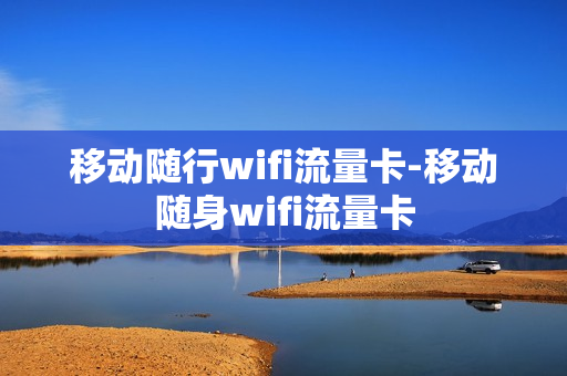 移动随行wifi流量卡-移动随身wifi流量卡