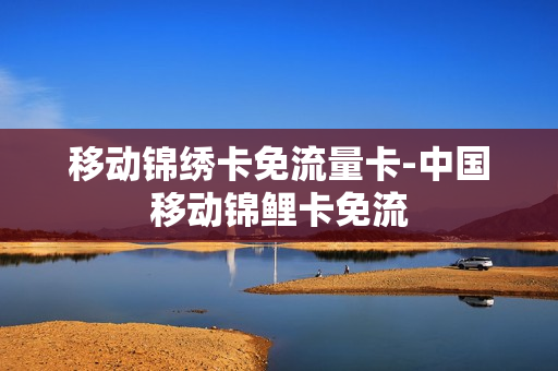 移动锦绣卡免流量卡-中国移动锦鲤卡免流