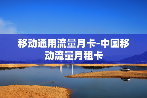 移动通用流量月卡-中国移动流量月租卡