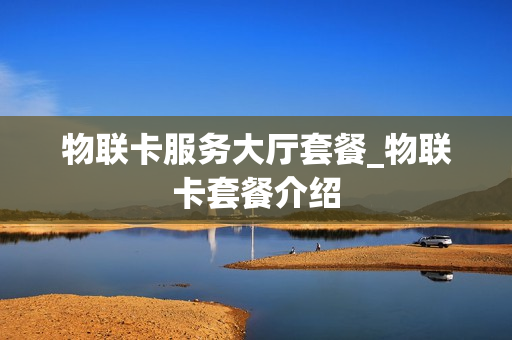 物联卡服务大厅套餐_物联卡套餐介绍