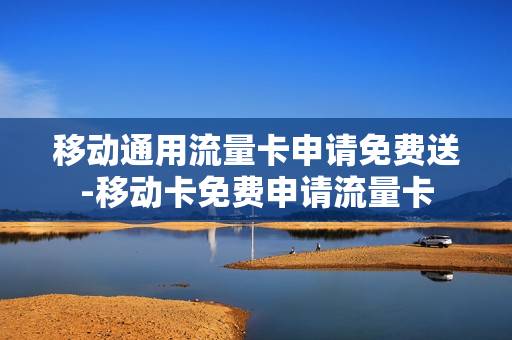 移动通用流量卡申请免费送-移动卡免费申请流量卡