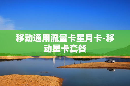 移动通用流量卡星月卡-移动星卡套餐
