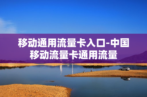 移动通用流量卡入口-中国移动流量卡通用流量