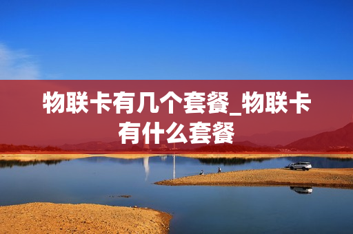 物联卡有几个套餐_物联卡有什么套餐