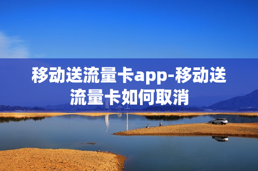 移动送流量卡app-移动送流量卡如何取消