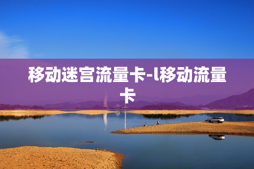 移动迷宫流量卡-l移动流量卡