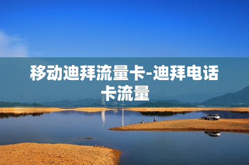 移动迪拜流量卡-迪拜电话卡流量