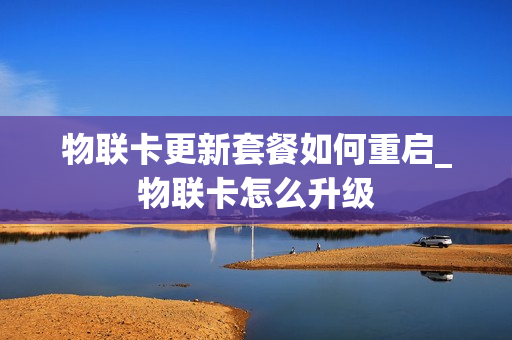 物联卡更新套餐如何重启_物联卡怎么升级