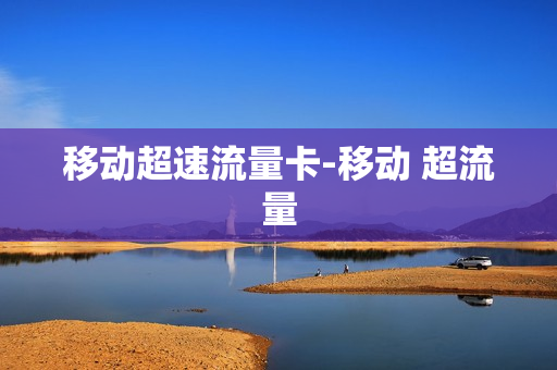 移动超速流量卡-移动 超流量