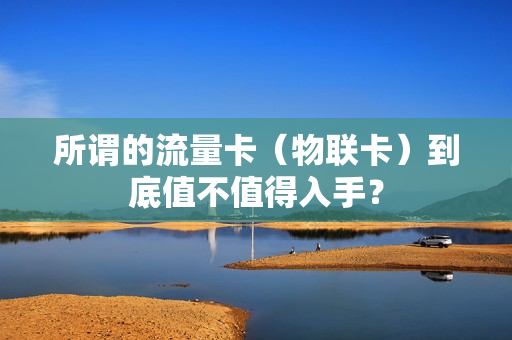 所谓的流量卡（物联卡）到底值不值得入手？