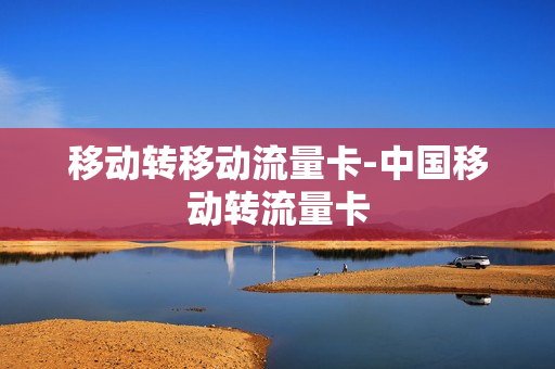 移动转移动流量卡-中国移动转流量卡