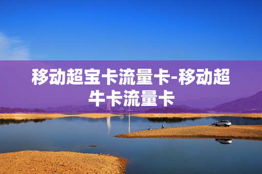 移动超宝卡流量卡-移动超牛卡流量卡