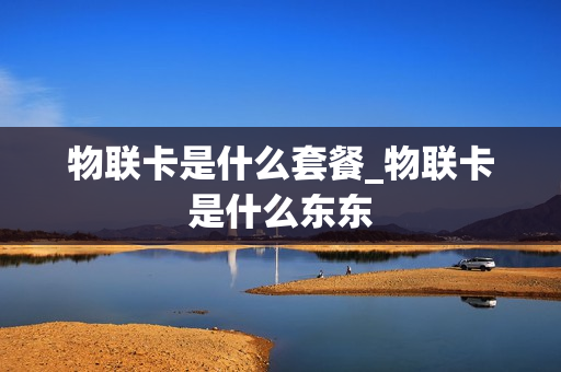 物联卡是什么套餐_物联卡是什么东东