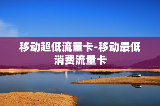 移动超低流量卡-移动最低消费流量卡