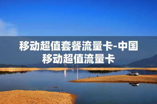 移动超值套餐流量卡-中国移动超值流量卡