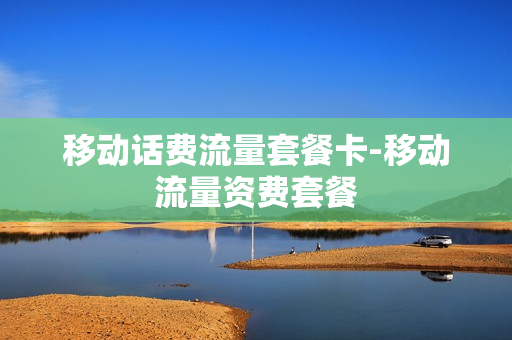 移动话费流量套餐卡-移动流量资费套餐