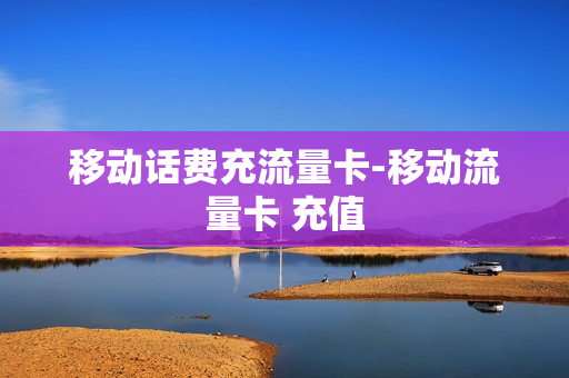 移动话费充流量卡-移动流量卡 充值