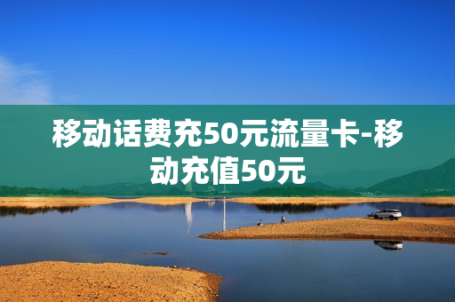 移动话费充50元流量卡-移动充值50元