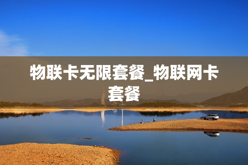 物联卡无限套餐_物联网卡套餐