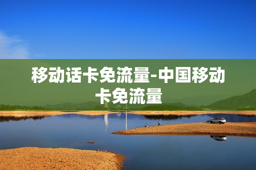 移动话卡免流量-中国移动卡免流量
