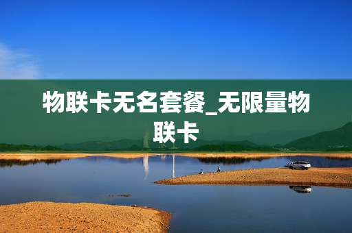 物联卡无名套餐_无限量物联卡