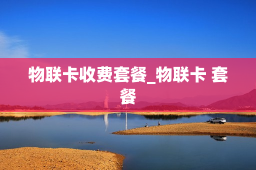 物联卡收费套餐_物联卡 套餐