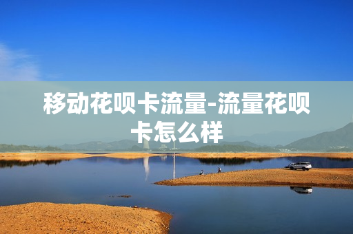 移动花呗卡流量-流量花呗卡怎么样
