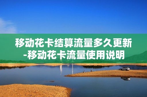 移动花卡结算流量多久更新-移动花卡流量使用说明
