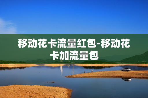 移动花卡流量红包-移动花卡加流量包