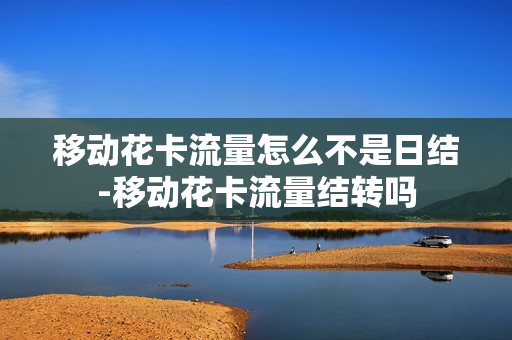 移动花卡流量怎么不是日结-移动花卡流量结转吗