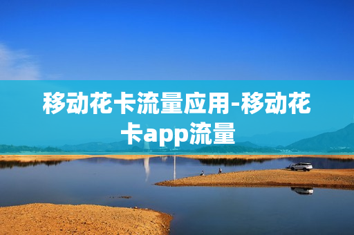 移动花卡流量应用-移动花卡app流量