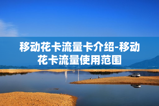 移动花卡流量卡介绍-移动花卡流量使用范围
