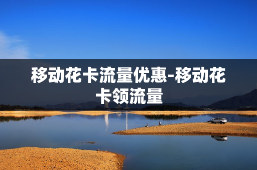 移动花卡流量优惠-移动花卡领流量