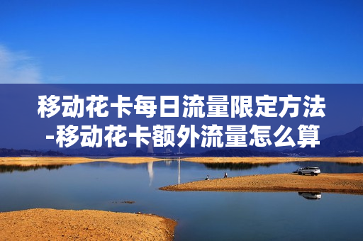 移动花卡每日流量限定方法-移动花卡额外流量怎么算