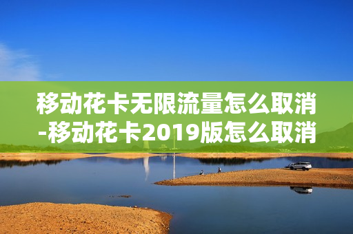 移动花卡无限流量怎么取消-移动花卡2019版怎么取消